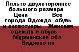 Пальто двухстороннее большого размера › Цена ­ 10 000 - Все города Одежда, обувь и аксессуары » Женская одежда и обувь   . Мурманская обл.,Видяево нп